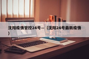 沈阳疫情管控24号—（沈阳24号最新疫情）