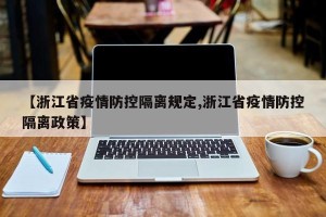 【浙江省疫情防控隔离规定,浙江省疫情防控隔离政策】