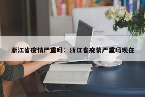 浙江省疫情严重吗：浙江省疫情严重吗现在