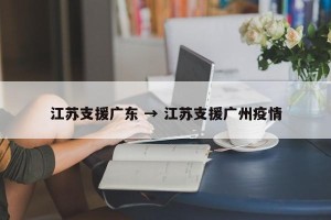 江苏支援广东 → 江苏支援广州疫情