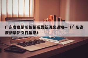 广东省疫情防控情况最新消息通知—（广东省疫情最新文件消息）
