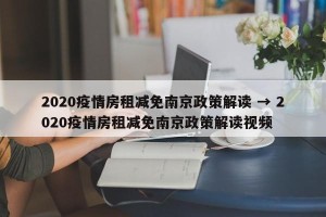 2020疫情房租减免南京政策解读 → 2020疫情房租减免南京政策解读视频