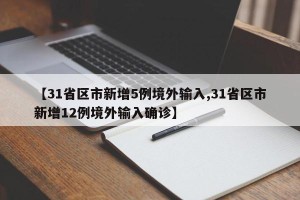 【31省区市新增5例境外输入,31省区市新增12例境外输入确诊】