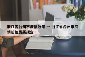 浙江省台州市疫情政策 → 浙江省台州市疫情防控最新规定