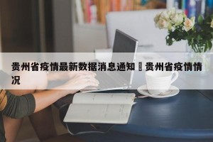 贵州省疫情最新数据消息通知›贵州省疫情情况