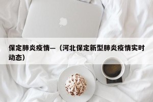 保定肺炎疫情—（河北保定新型肺炎疫情实时动态）