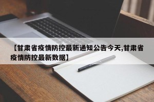 【甘肃省疫情防控最新通知公告今天,甘肃省疫情防控最新数据】