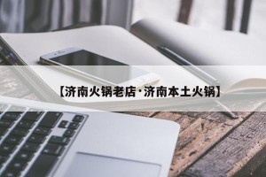 【济南火锅老店·济南本土火锅】
