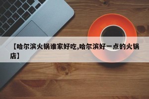 【哈尔滨火锅谁家好吃,哈尔滨好一点的火锅店】
