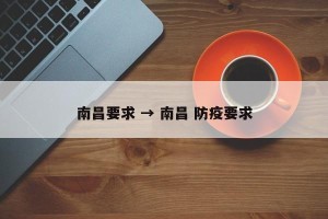 南昌要求 → 南昌 防疫要求