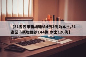 【31省区市新增确诊4例2例为本土,31省区市新增确诊144例 本土126例】