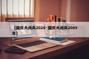【国庆大阅兵2020·国庆大阅兵2009年】