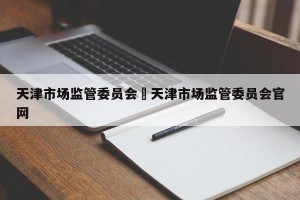 天津市场监管委员会›天津市场监管委员会官网