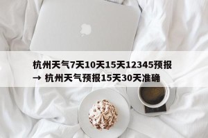 杭州天气7天10天15天12345预报 → 杭州天气预报15天30天准确
