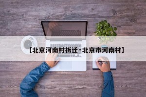 【北京河南村拆迁·北京市河南村】