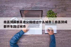 南昌到成都高速公路经过什么城市›南昌到成都开车路过城市
