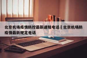 北京机场疫情防控最新通知电话›北京机场防疫情最新规定电话