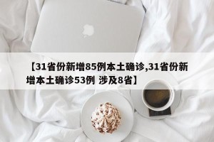 【31省份新增85例本土确诊,31省份新增本土确诊53例 涉及8省】