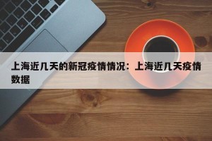 上海近几天的新冠疫情情况：上海近几天疫情数据