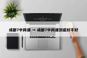 成都7中网课 → 成都7中网课到底好不好
