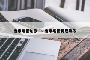 南京疫情加剧 → 南京疫情再度爆发