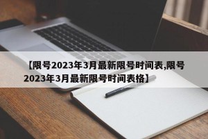 【限号2023年3月最新限号时间表,限号2023年3月最新限号时间表格】