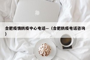 合肥疫情防疫中心电话—（合肥防疫电话咨询）