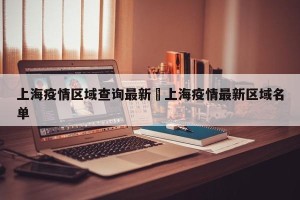 上海疫情区域查询最新›上海疫情最新区域名单