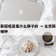 北京新冠疫苗是什么牌子的 → 北京新冠疫苗是哪种