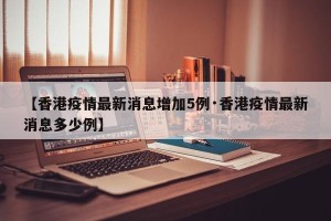 【香港疫情最新消息增加5例·香港疫情最新消息多少例】