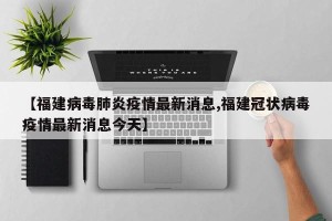 【福建病毒肺炎疫情最新消息,福建冠状病毒疫情最新消息今天】