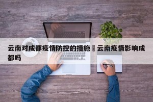 云南对成都疫情防控的措施›云南疫情影响成都吗