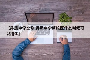 【丹凤中学全称,丹凤中学新校区什么时候可以招生】