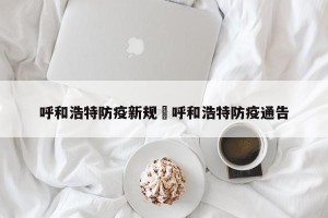 呼和浩特防疫新规›呼和浩特防疫通告