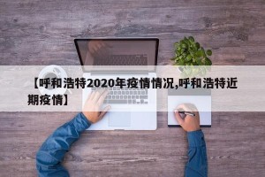 【呼和浩特2020年疫情情况,呼和浩特近期疫情】