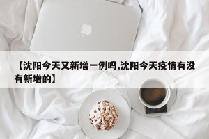 【沈阳今天又新增一例吗,沈阳今天疫情有没有新增的】