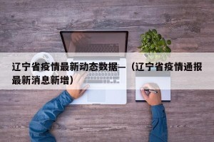 辽宁省疫情最新动态数据—（辽宁省疫情通报最新消息新增）