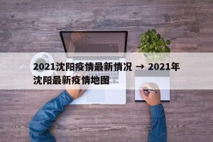 2021沈阳疫情最新情况 → 2021年沈阳最新疫情地图