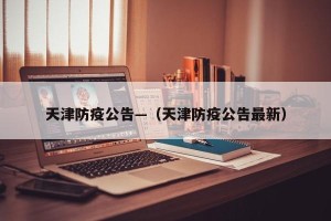 天津防疫公告—（天津防疫公告最新）