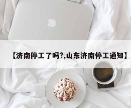 【济南停工了吗?,山东济南停工通知】