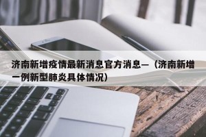 济南新增疫情最新消息官方消息—（济南新增一例新型肺炎具体情况）