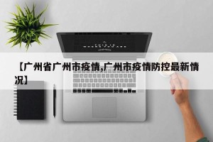 【广州省广州市疫情,广州市疫情防控最新情况】
