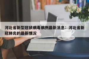 河北省新型冠状病毒病例最新消息：河北省新冠肺炎的最新情况