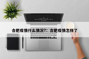合肥疫情什么情况?：合肥疫情怎样了