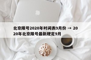 北京限号2020年时间表9月份 → 2020年北京限号最新规定9月