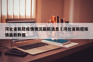 河北省新冠疫情情况最新消息›河北省新冠疫情最新数据