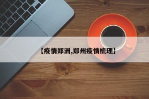 【疫情郑洲,郑州疫情梳理】